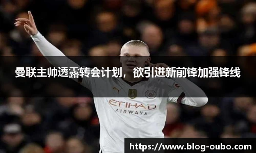 曼联主帅透露转会计划，欲引进新前锋加强锋线