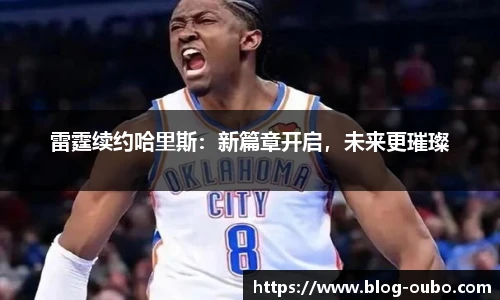 雷霆续约哈里斯：新篇章开启，未来更璀璨