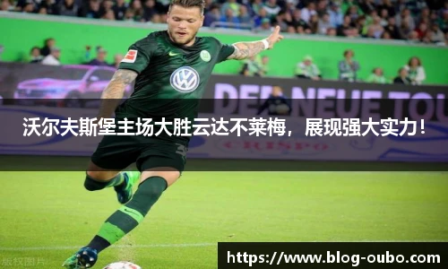 沃尔夫斯堡主场大胜云达不莱梅，展现强大实力！