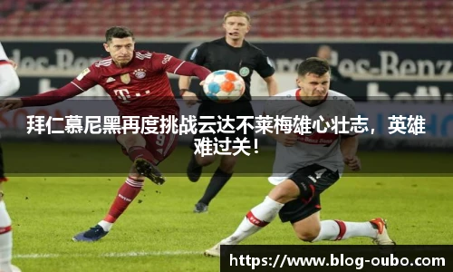 拜仁慕尼黑再度挑战云达不莱梅雄心壮志，英雄难过关！