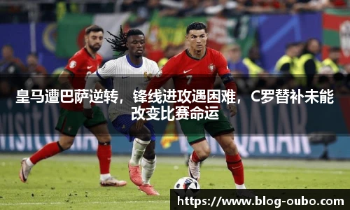 皇马遭巴萨逆转，锋线进攻遇困难，C罗替补未能改变比赛命运