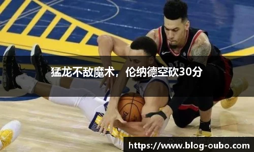 猛龙不敌魔术，伦纳德空砍30分