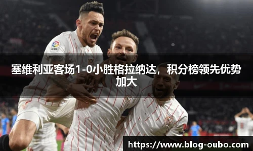 塞维利亚客场1-0小胜格拉纳达，积分榜领先优势加大