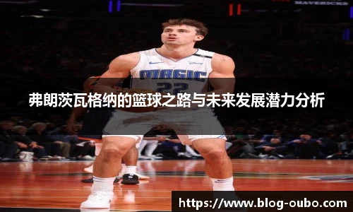 弗朗茨瓦格纳的篮球之路与未来发展潜力分析