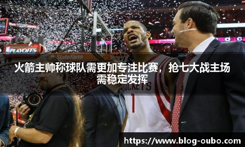 火箭主帅称球队需更加专注比赛，抢七大战主场需稳定发挥