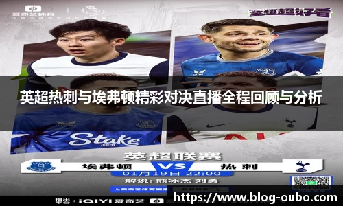 英超热刺与埃弗顿精彩对决直播全程回顾与分析