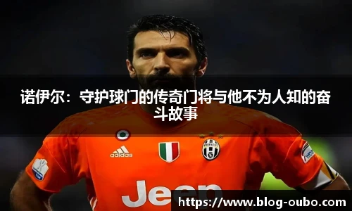 诺伊尔：守护球门的传奇门将与他不为人知的奋斗故事