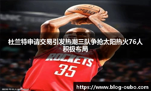 杜兰特申请交易引发热潮三队争抢太阳热火76人积极布局