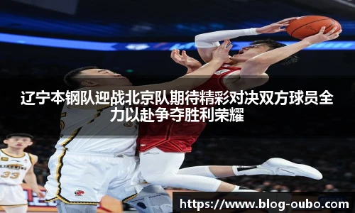 辽宁本钢队迎战北京队期待精彩对决双方球员全力以赴争夺胜利荣耀
