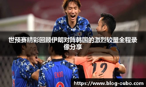世预赛精彩回顾伊朗对阵韩国的激烈较量全程录像分享