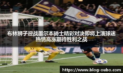 布林狮子迎战墨尔本骑士精彩对决即将上演球迷热情高涨期待胜利之战