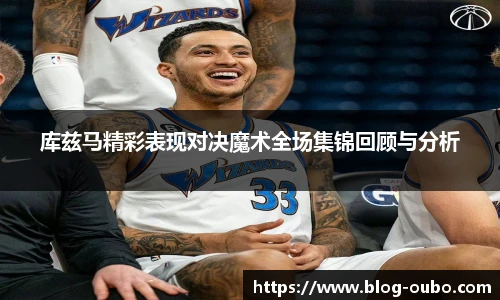 库兹马精彩表现对决魔术全场集锦回顾与分析