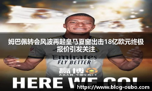 姆巴佩转会风波再起皇马夏窗出击18亿欧元终极报价引发关注